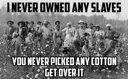 White people living today never owned slaves, minorities living today never picked cotton